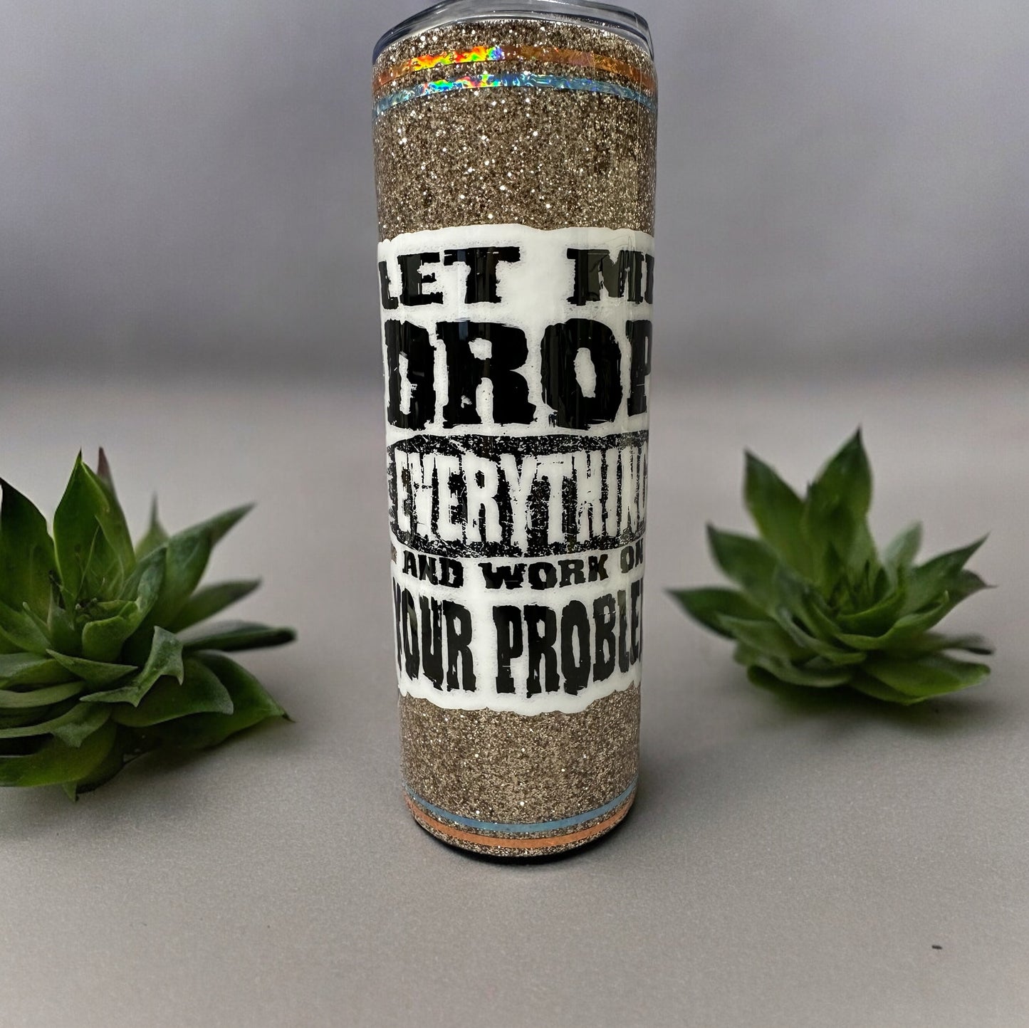 Let me drop everything and work on your problem 20 oz tumbler